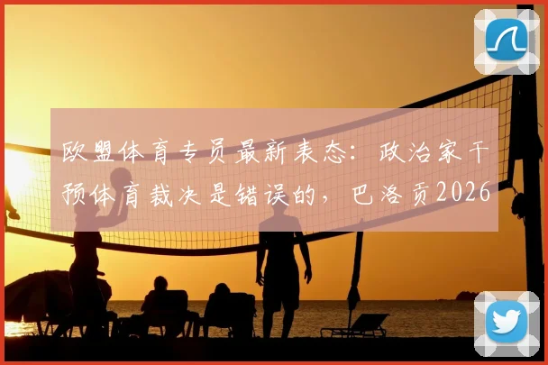 欧盟体育专员最新表态：政治家干预体育裁决是错误的，巴洛贡2026禁赛延期风波引深思