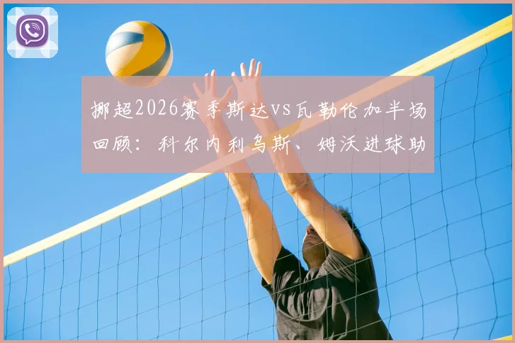 挪超2026赛季斯达vs瓦勒伦加半场回顾：科尔内利乌斯、姆沃进球助斯达2-0领先，附全场技术统计与战术解析
