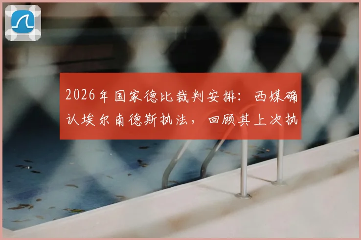 2026年国家德比裁判安排：西媒确认埃尔南德斯执法，回顾其上次执法巴萨夺冠历史