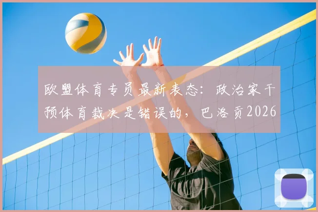 欧盟体育专员最新表态:政治家干预体育裁决是错误的,巴洛贡2026禁赛延期风波引深思