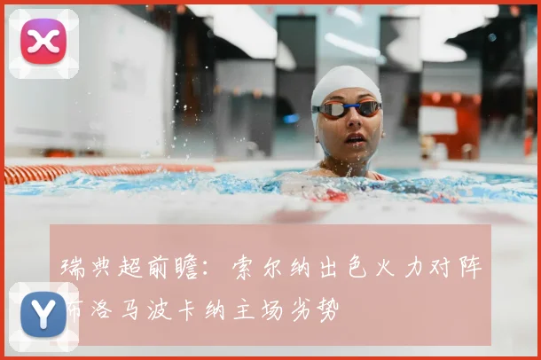 瑞典超前瞻:索尔纳出色火力对阵布洛马波卡纳主场劣势