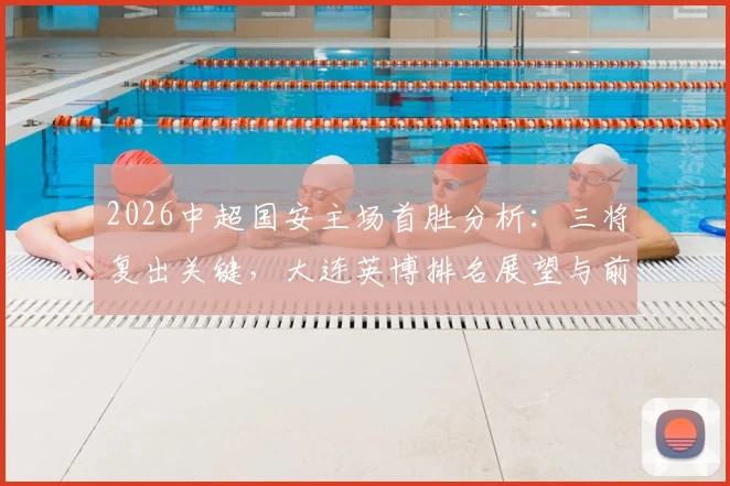 2026中超国安主场首胜分析:三将复出关键,大连英博排名展望与前瞻