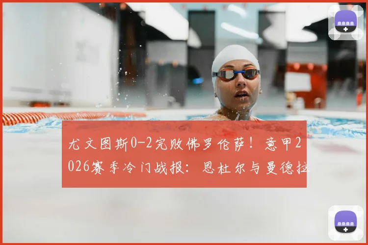 尤文图斯0-2完败佛罗伦萨！意甲2026赛季冷门战报：恩杜尔与曼德拉戈拉两大功臣解析