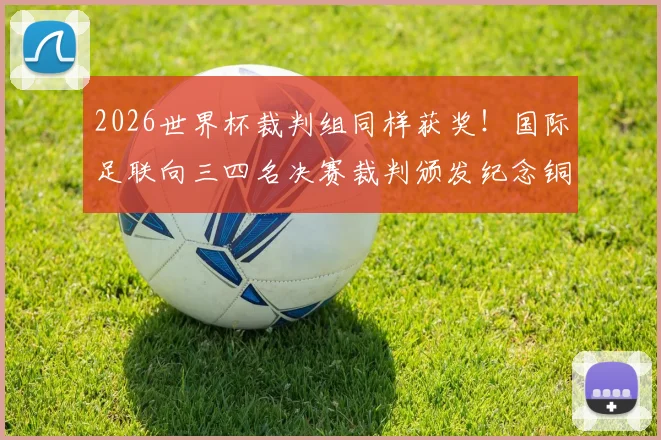 2026世界杯裁判组同样获奖!国际足联向三四名决赛裁判颁发纪念铜牌,解析裁判荣誉体系与奖牌详情
