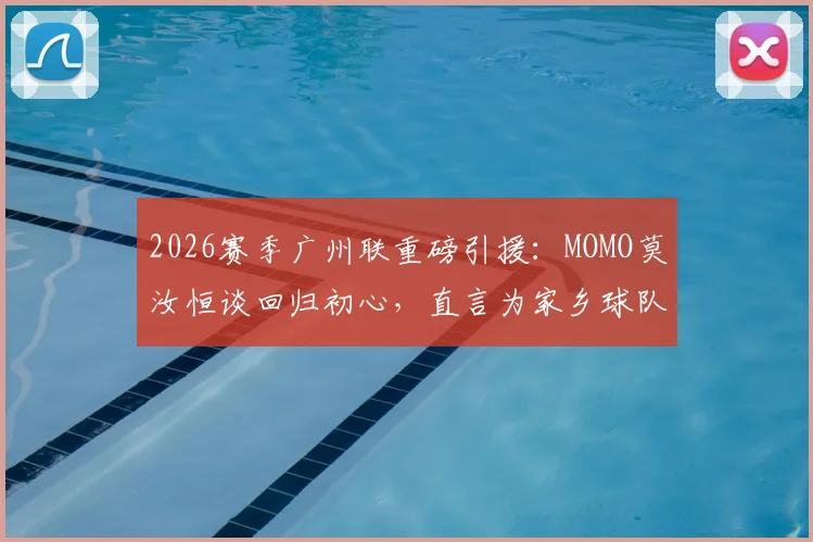 2026赛季广州联重磅引援：MOMO莫汝恒谈回归初心，直言为家乡球队效力是梦想