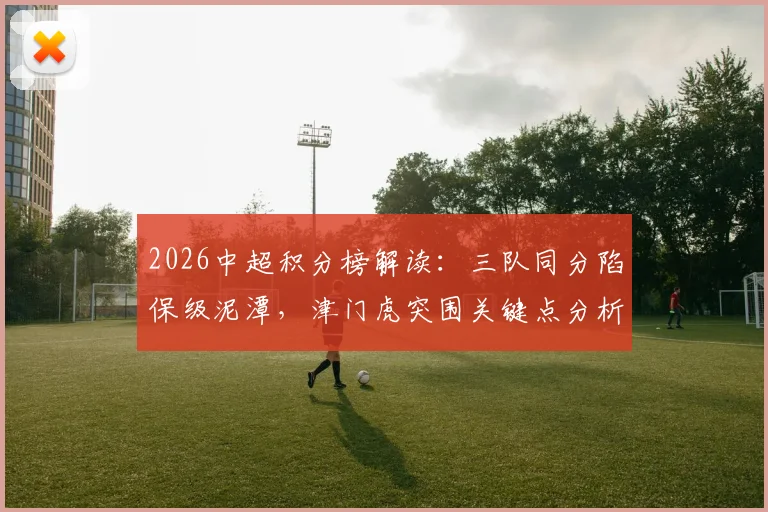 2026中超积分榜解读：三队同分陷保级泥潭，津门虎突围关键点分析