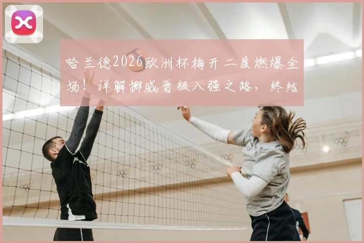 哈兰德2026欧洲杯梅开二度燃爆全场！详解挪威晋级八强之路，终结28年等待的阵容与战术分析