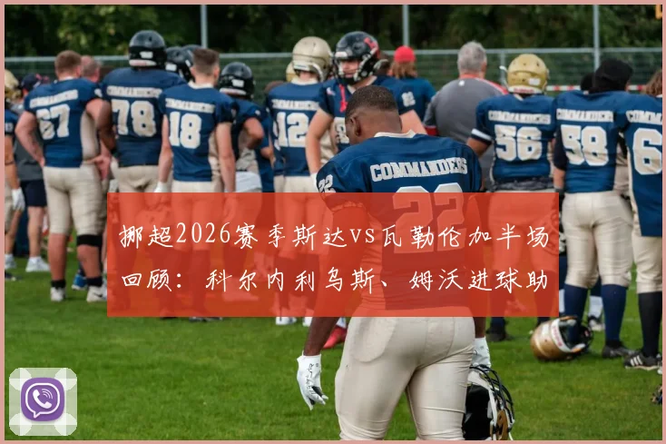 挪超2026赛季斯达vs瓦勒伦加半场回顾:科尔内利乌斯、姆沃进球助斯达2-0领先,附全场技术统计与战术解析