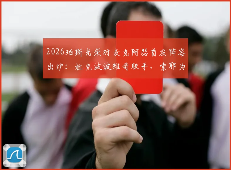 2026珀斯光荣对麦克阿瑟首发阵容出炉：杜克波波维奇联手，索耶为何替补引热议
