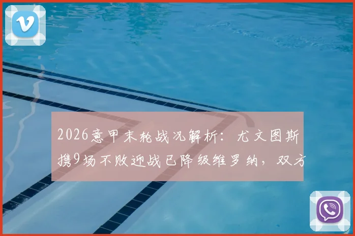 2026意甲末轮战况解析:尤文图斯携9场不败迎战已降级维罗纳,双方阵容与战术前瞻