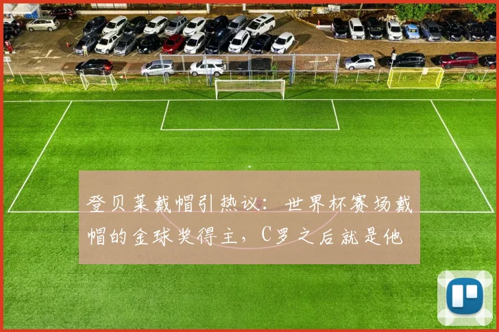 登贝莱戴帽引热议:世界杯赛场戴帽的金球奖得主,C罗之后就是他