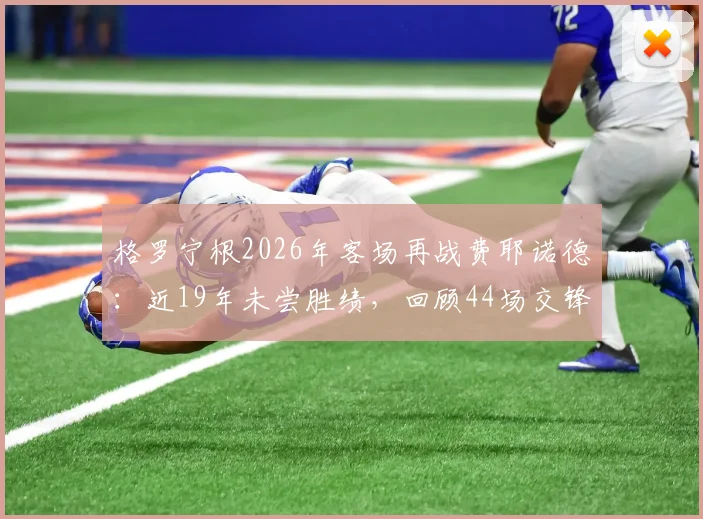 格罗宁根2026年客场再战费耶诺德:近19年未尝胜绩,回顾44场交锋中31场失利的关键原因