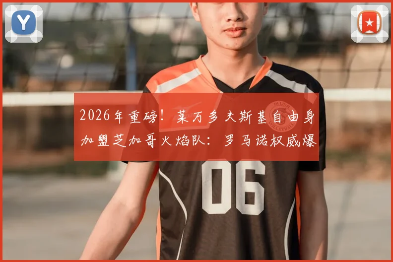 2026年重磅！莱万多夫斯基自由身加盟芝加哥火焰队：罗马诺权威爆料转会细节与球队战术前景分析