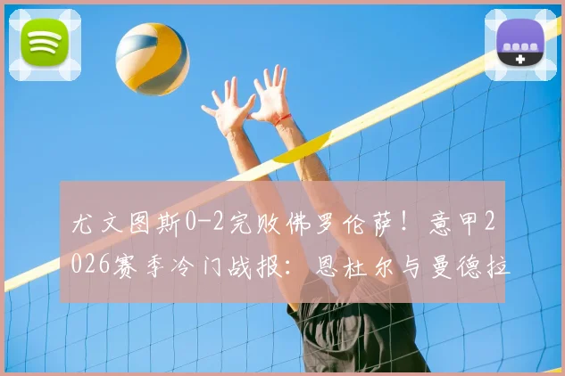 尤文图斯0-2完败佛罗伦萨!意甲2026赛季冷门战报:恩杜尔与曼德拉戈拉两大功臣解析
