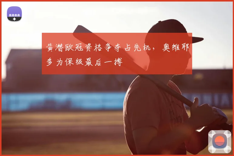 黄潜欧冠资格争夺占先机，奥维耶多为保级最后一搏