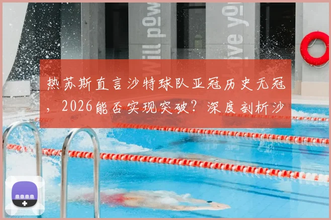 热苏斯直言沙特球队亚冠历史无冠，2026能否实现突破？深度剖析沙特俱乐部亚冠夺冠可能性与前景