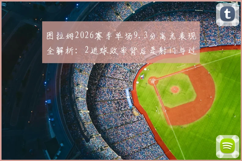 图拉姆2026赛季单场9.3分高光表现全解析：2进球效率背后是射门与过人的精准度